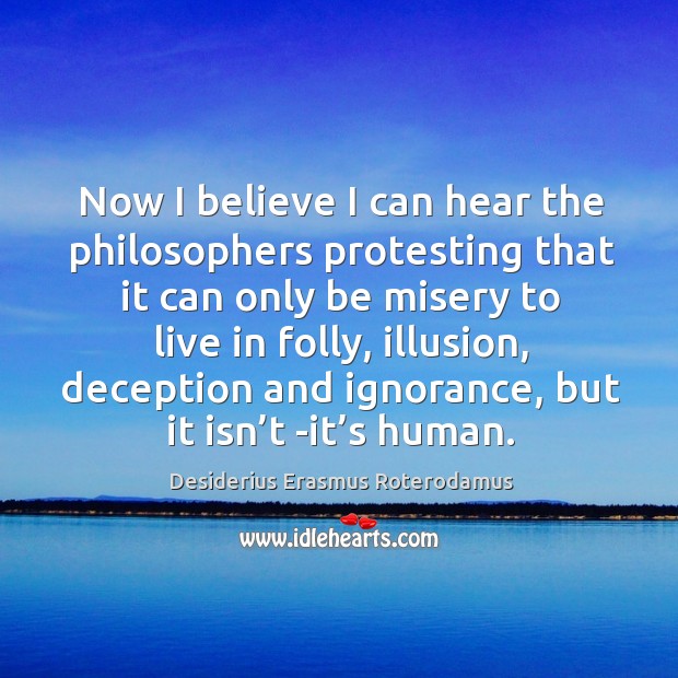 Now I believe I can hear the philosophers protesting that it can only be misery to live in folly Desiderius Erasmus Roterodamus Picture Quote