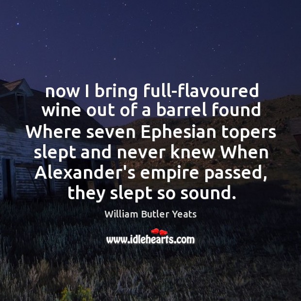 Now I bring full-flavoured wine out of a barrel found Where seven William Butler Yeats Picture Quote