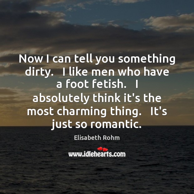 Now I can tell you something dirty.   I like men who have Elisabeth Rohm Picture Quote