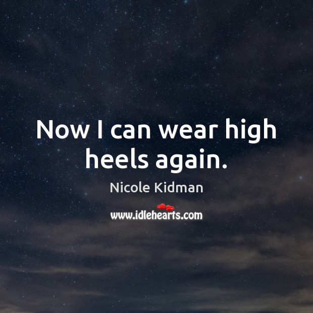 Now I can wear high heels again. Nicole Kidman Picture Quote