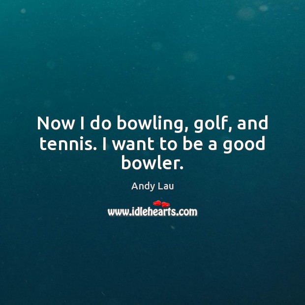 Now I do bowling, golf, and tennis. I want to be a good bowler. Andy Lau Picture Quote