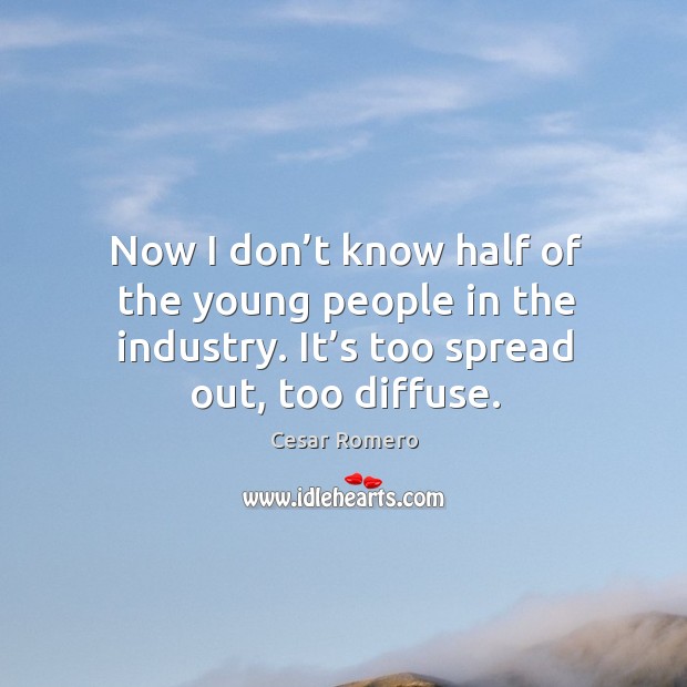 Now I don’t know half of the young people in the industry. It’s too spread out, too diffuse. Cesar Romero Picture Quote