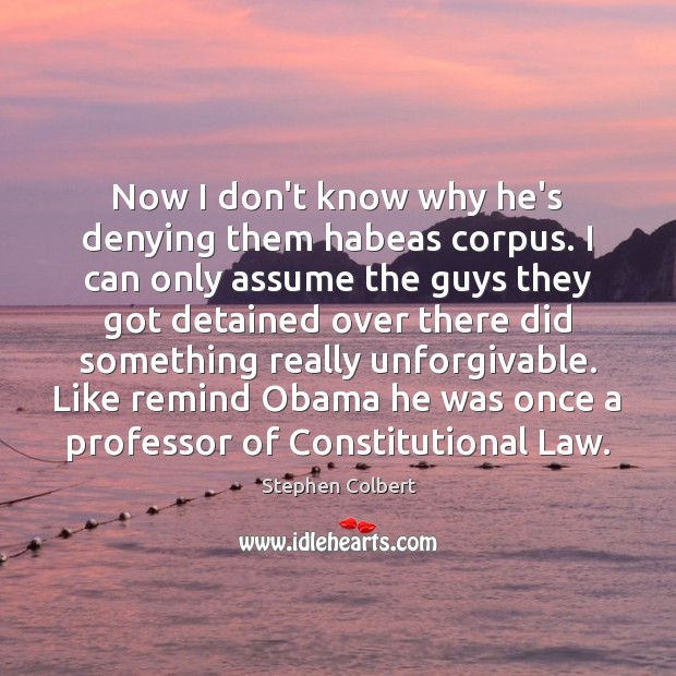Now I don’t know why he’s denying them habeas corpus. I can Stephen Colbert Picture Quote
