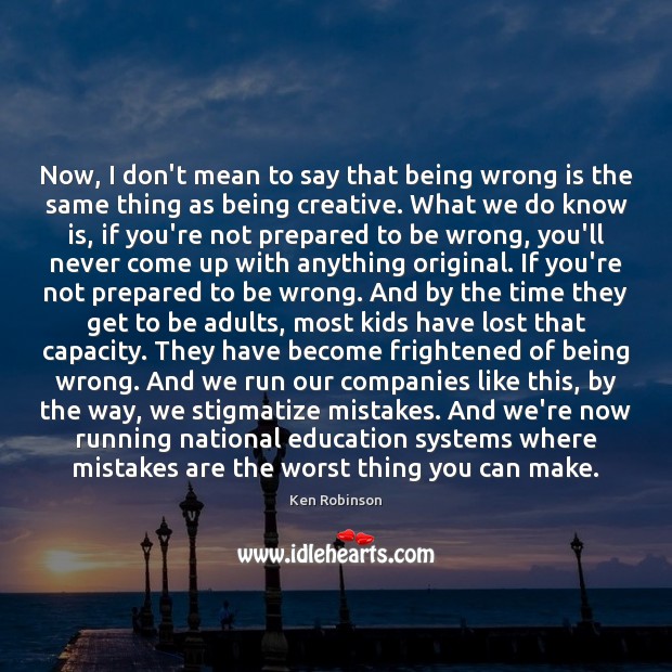 Now, I don’t mean to say that being wrong is the same Ken Robinson Picture Quote