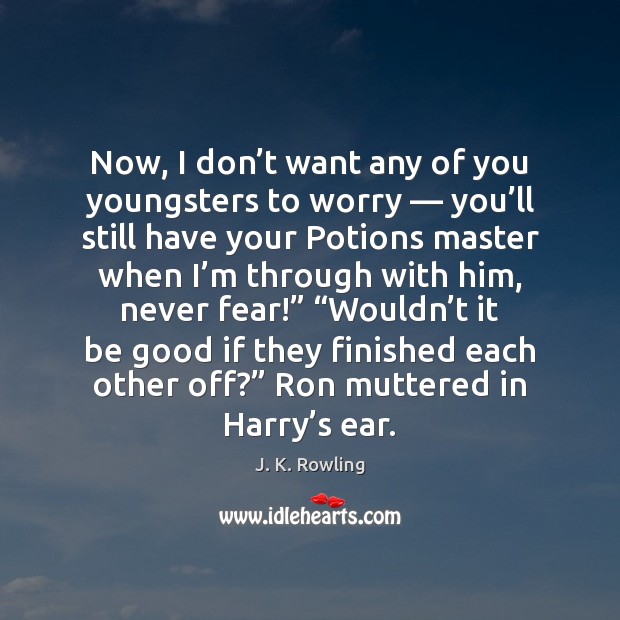 Now, I don’t want any of you youngsters to worry — you’ J. K. Rowling Picture Quote