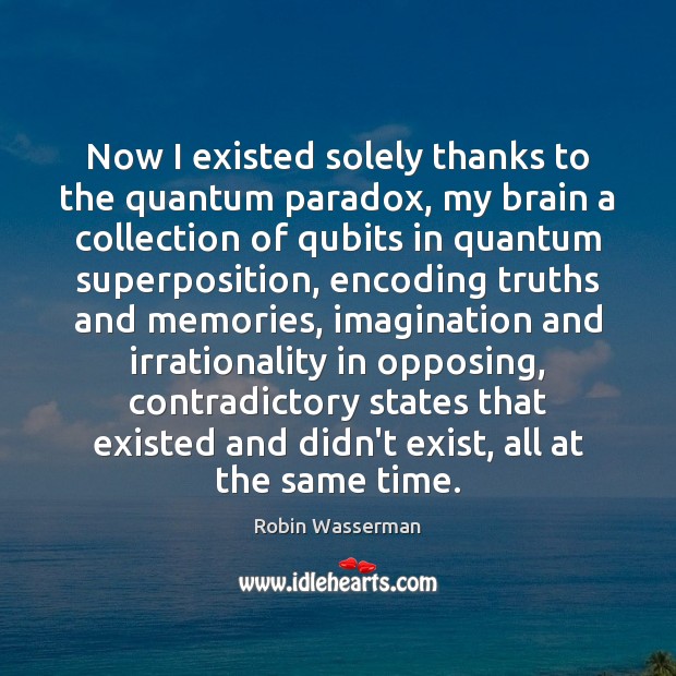 Now I existed solely thanks to the quantum paradox, my brain a Robin Wasserman Picture Quote