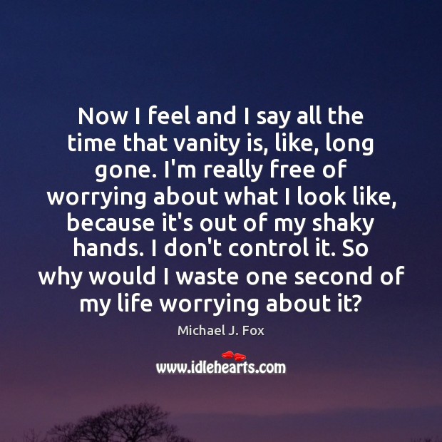 Now I feel and I say all the time that vanity is, Michael J. Fox Picture Quote