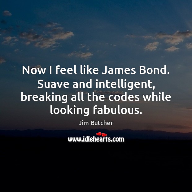 Now I feel like James Bond. Suave and intelligent, breaking all the Jim Butcher Picture Quote