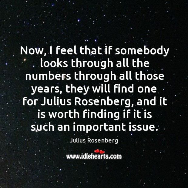 Now, I feel that if somebody looks through all the numbers through all those years, they will find Julius Rosenberg Picture Quote