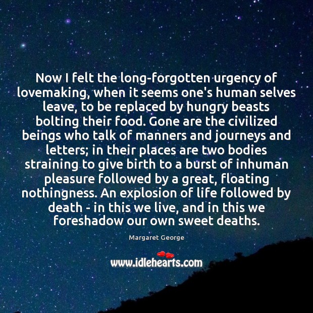 Now I felt the long-forgotten urgency of lovemaking, when it seems one’s Margaret George Picture Quote