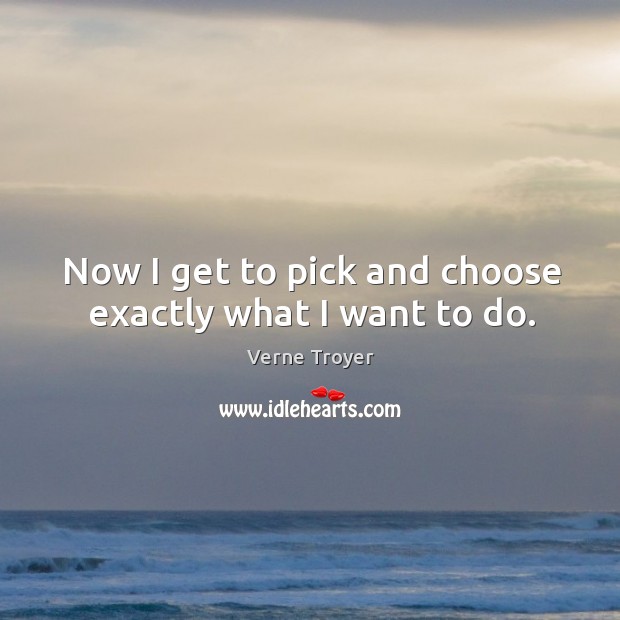 Now I get to pick and choose exactly what I want to do. Verne Troyer Picture Quote