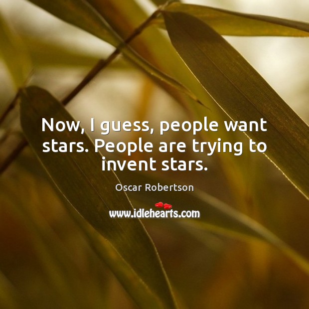 Now, I guess, people want stars. People are trying to invent stars. Oscar Robertson Picture Quote