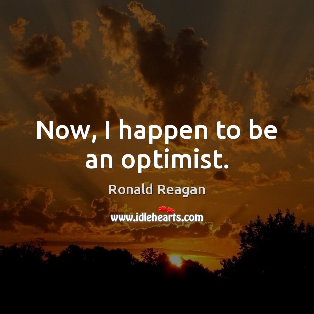 Now, I happen to be an optimist. Image