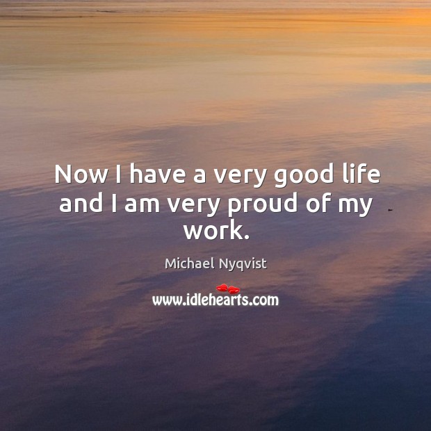 Now I have a very good life and I am very proud of my work. Michael Nyqvist Picture Quote