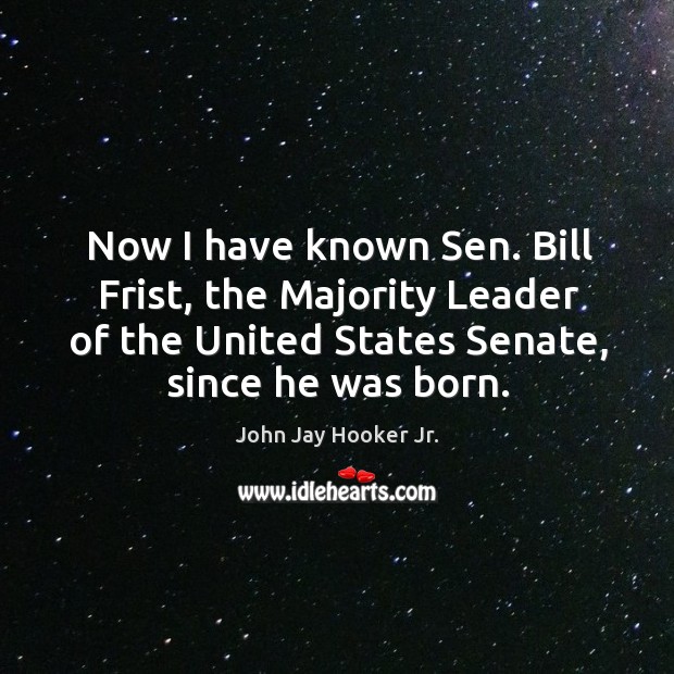 Now I have known sen. Bill frist, the majority leader of the united states senate, since he was born. Image