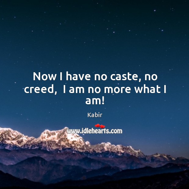 Now I have no caste, no creed,  I am no more what I am! Kabir Picture Quote