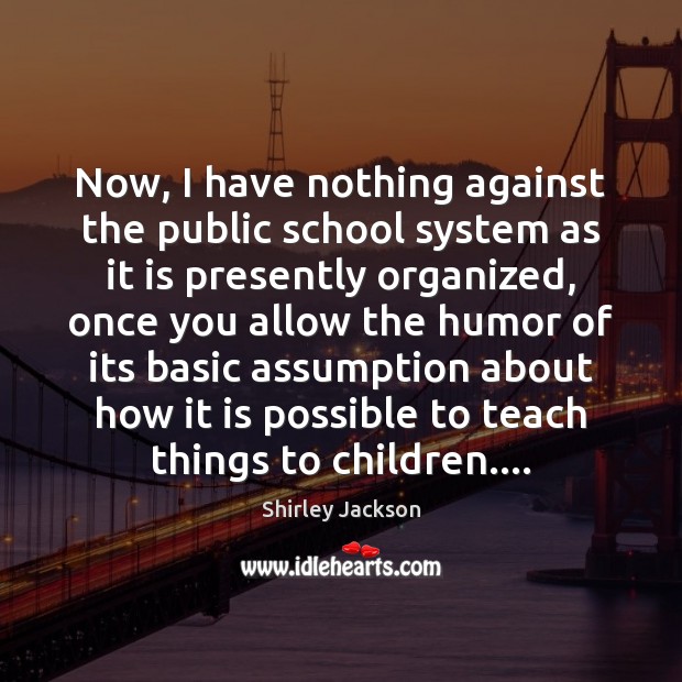 Now, I have nothing against the public school system as it is Shirley Jackson Picture Quote
