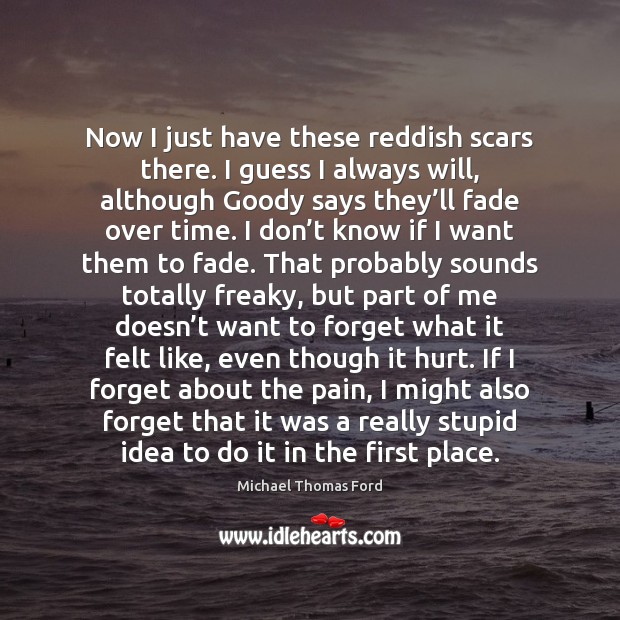 Now I just have these reddish scars there. I guess I always Michael Thomas Ford Picture Quote