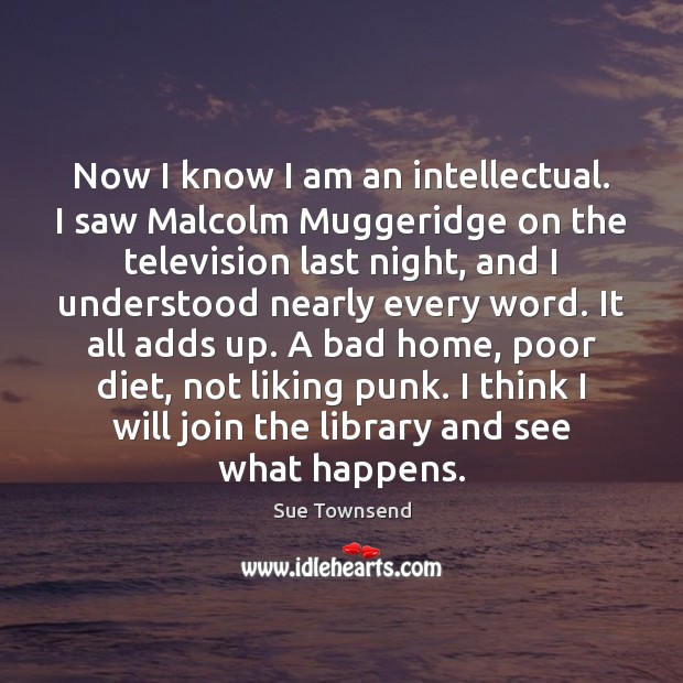 Now I know I am an intellectual. I saw Malcolm Muggeridge on Sue Townsend Picture Quote