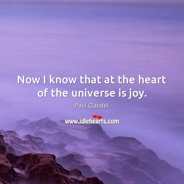 Now I know that at the heart of the universe is joy. Paul Claudel Picture Quote