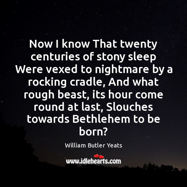 Now I know That twenty centuries of stony sleep Were vexed to William Butler Yeats Picture Quote