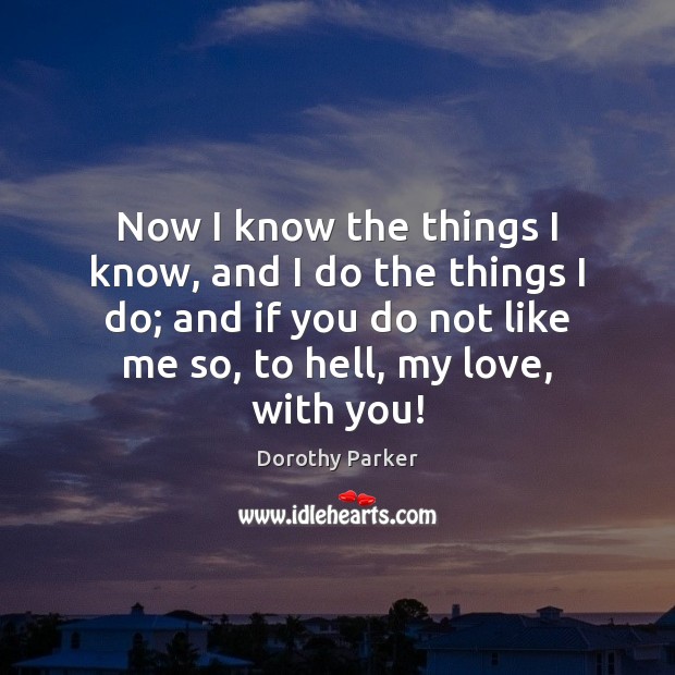 Now I know the things I know, and I do the things Dorothy Parker Picture Quote