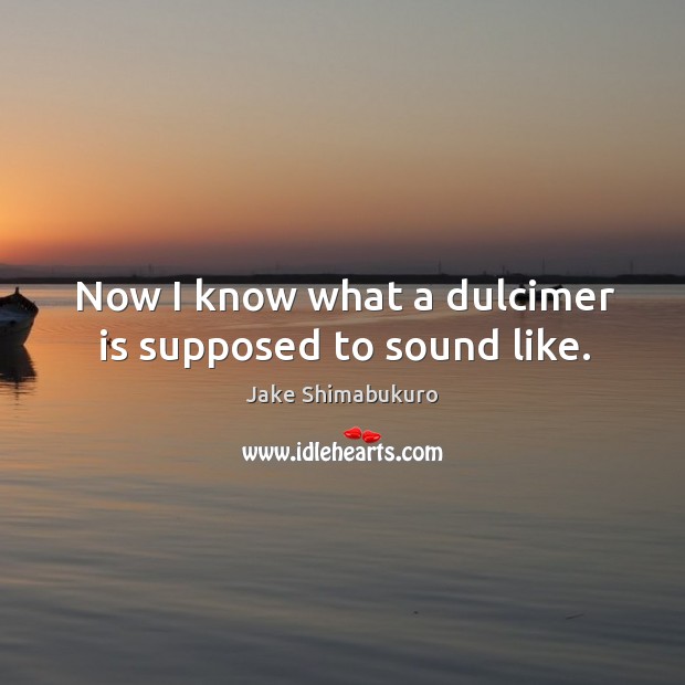 Now I know what a dulcimer is supposed to sound like. Jake Shimabukuro Picture Quote