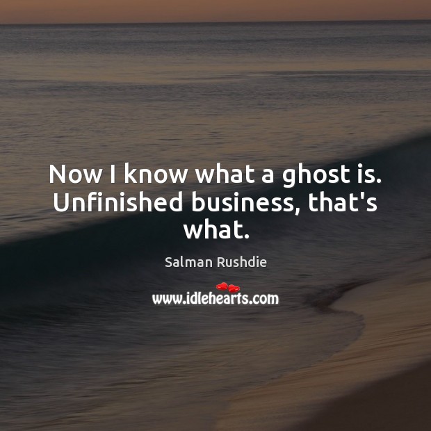 Now I know what a ghost is. Unfinished business, that’s what. Image