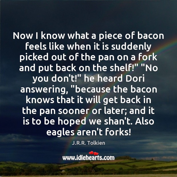 Now I know what a piece of bacon feels like when it J.R.R. Tolkien Picture Quote