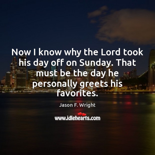 Now I know why the Lord took his day off on Sunday. Jason F. Wright Picture Quote