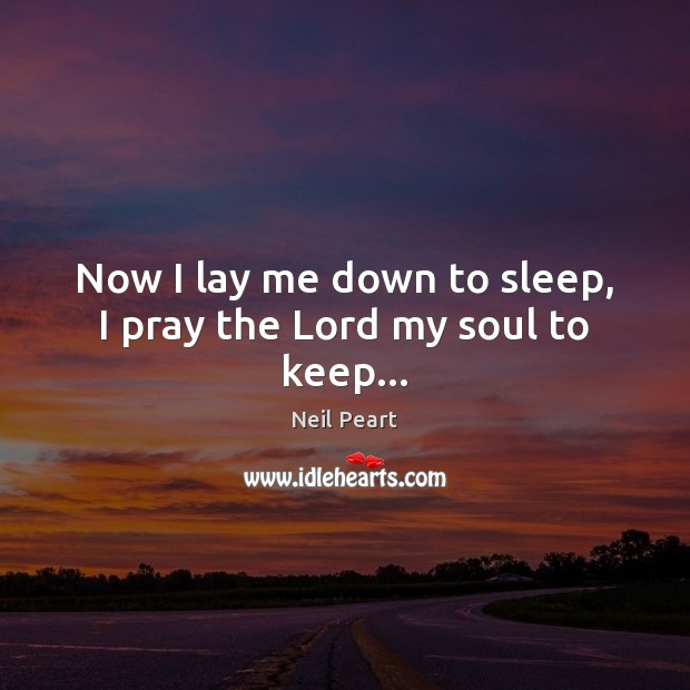 Now I lay me down to sleep, I pray the Lord my soul to keep… Neil Peart Picture Quote