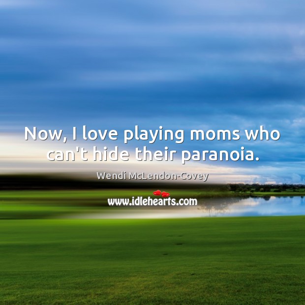 Now, I love playing moms who can’t hide their paranoia. Wendi McLendon-Covey Picture Quote