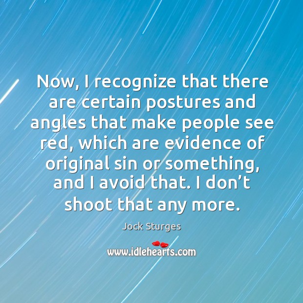 Now, I recognize that there are certain postures and angles that make people see red Image