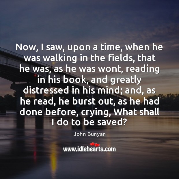 Now, I saw, upon a time, when he was walking in the John Bunyan Picture Quote