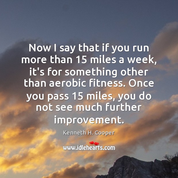 Now I say that if you run more than 15 miles a week, Kenneth H. Cooper Picture Quote