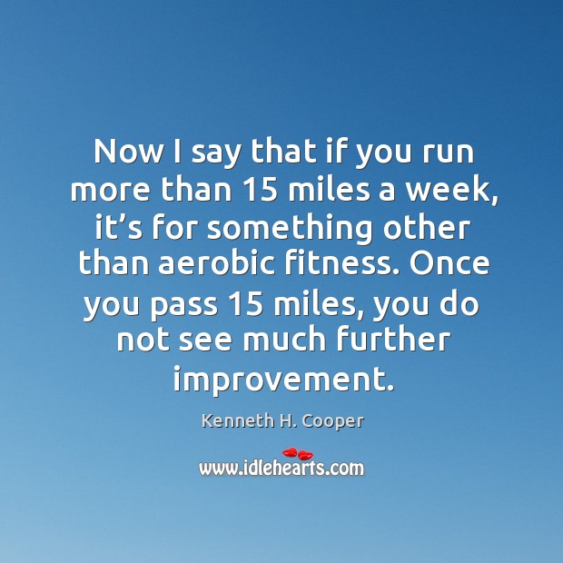 Now I say that if you run more than 15 miles a week Kenneth H. Cooper Picture Quote