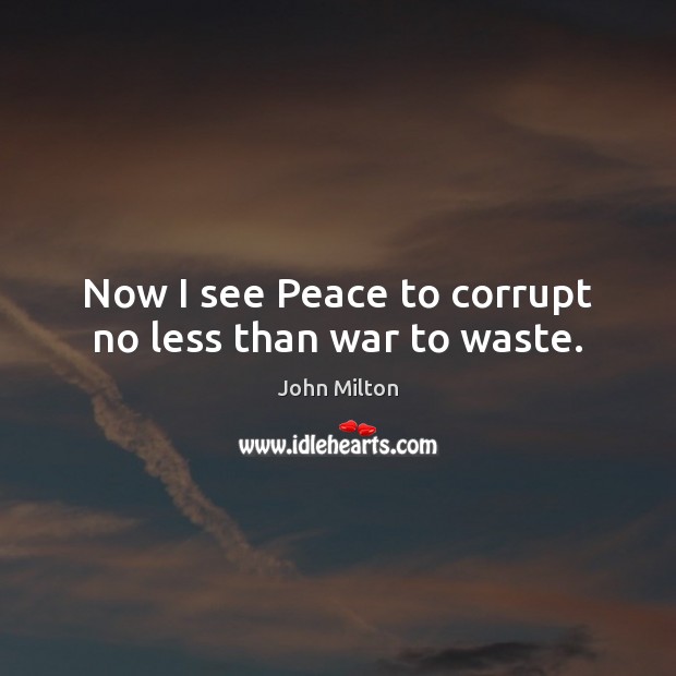 Now I see Peace to corrupt no less than war to waste. Image