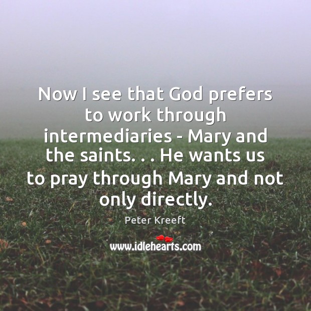 Now I see that God prefers to work through intermediaries – Mary Peter Kreeft Picture Quote