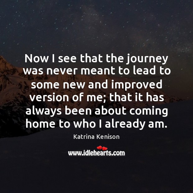 Now I see that the journey was never meant to lead to Katrina Kenison Picture Quote