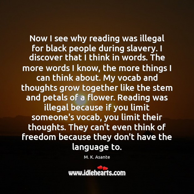 Now I see why reading was illegal for black people during slavery. M. K. Asante Picture Quote