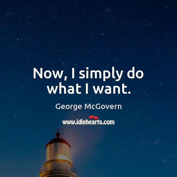Now, I simply do what I want. George McGovern Picture Quote