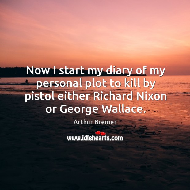Now I start my diary of my personal plot to kill by pistol either richard nixon or george wallace. Arthur Bremer Picture Quote