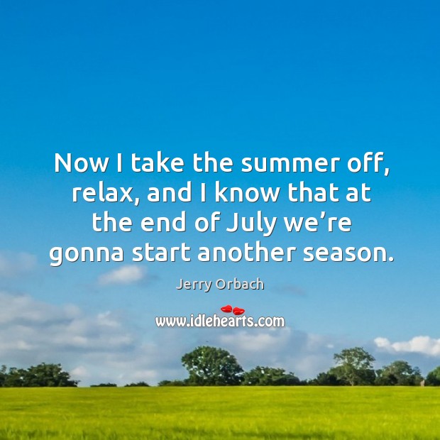 Now I take the summer off, relax, and I know that at the end of july we’re gonna start another season. Jerry Orbach Picture Quote