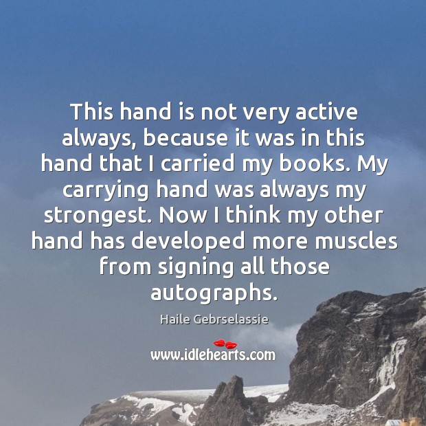 Now I think my other hand has developed more muscles from signing all those autographs. Haile Gebrselassie Picture Quote