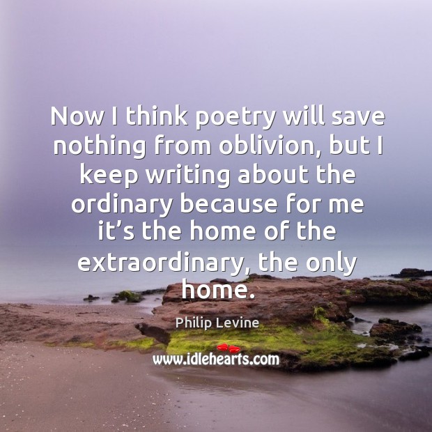 Now I think poetry will save nothing from oblivion Philip Levine Picture Quote