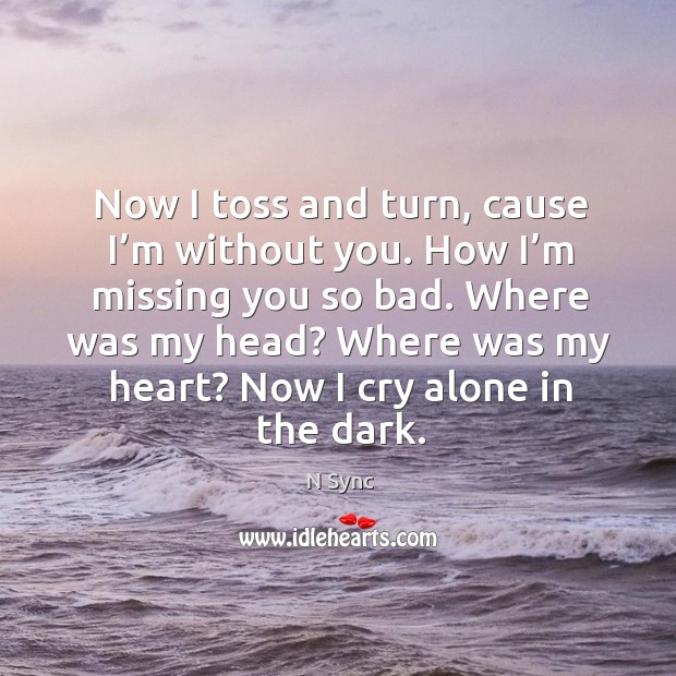 Now I toss and turn, cause I’m without you. How I’m missing you so bad. N Sync Picture Quote