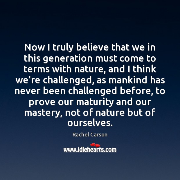 Now I truly believe that we in this generation must come to Rachel Carson Picture Quote