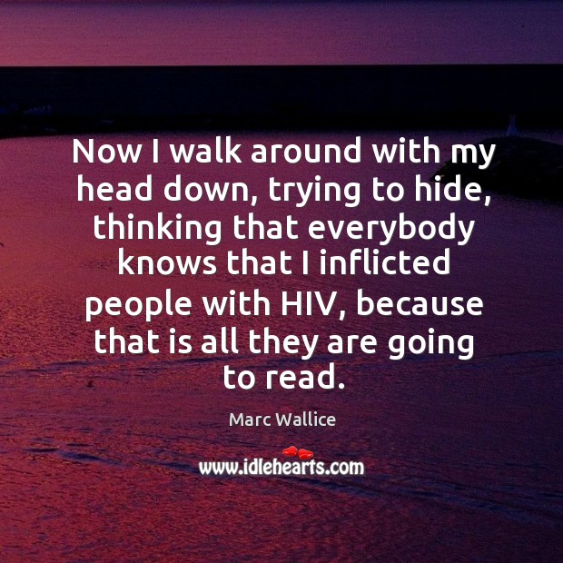 Now I walk around with my head down, trying to hide, thinking that everybody knows that Marc Wallice Picture Quote