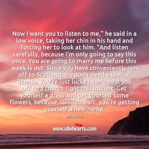 Now I want you to listen to me,” he said in a Julia Quinn Picture Quote