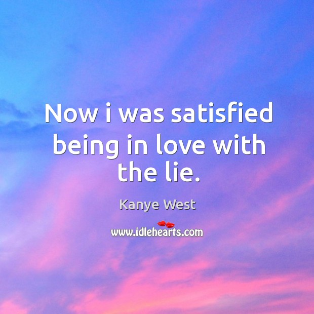 Now I was satisfied being in love with the lie. Kanye West Picture Quote